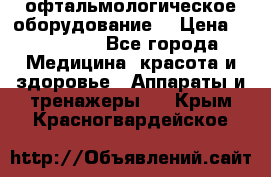 офтальмологическое оборудование  › Цена ­ 840 000 - Все города Медицина, красота и здоровье » Аппараты и тренажеры   . Крым,Красногвардейское